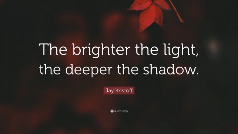 Jay Kristoff Quote: “The brighter the light, the deeper the shadow.”