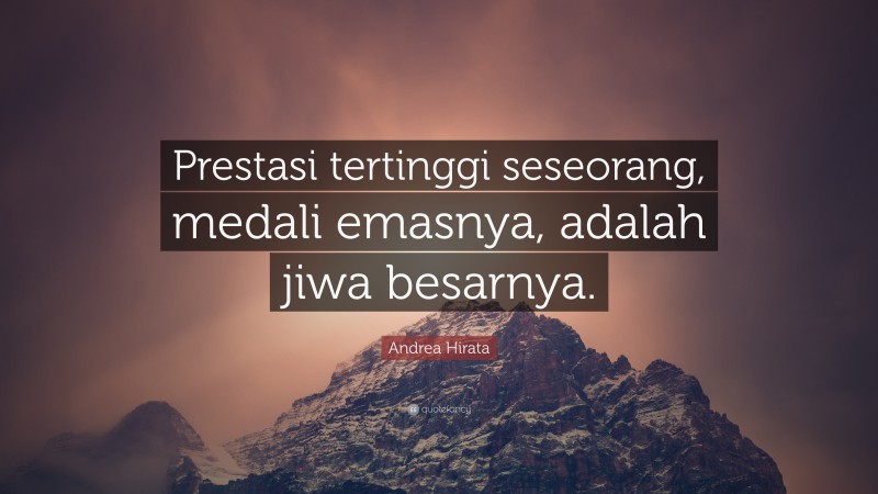 Andrea Hirata Quote: “Prestasi tertinggi seseorang, medali emasnya, adalah jiwa besarnya.”