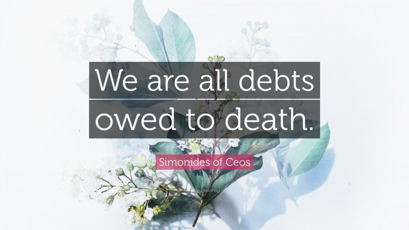 Simonides of Ceos Quote: “We are all debts owed to death.”