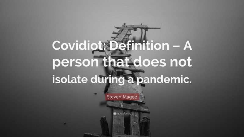 Steven Magee Quote: “Covidiot: Definition – A person that does not isolate during a pandemic.”