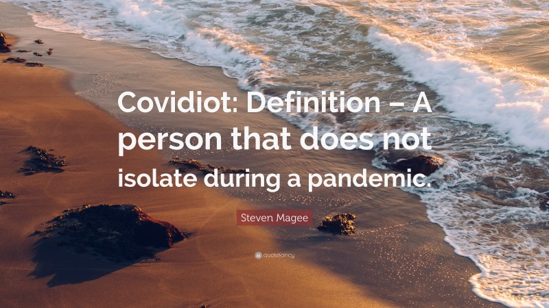 Steven Magee Quote: “Covidiot: Definition – A person that does not isolate during a pandemic.”