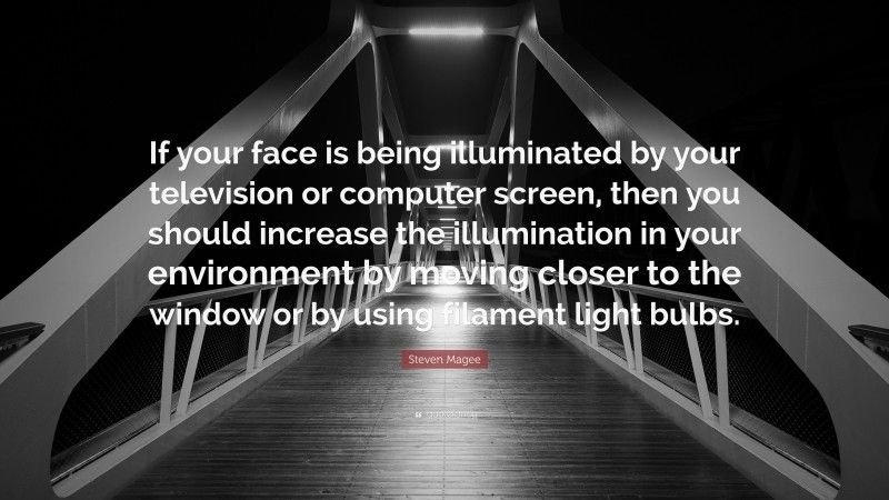 Steven Magee Quote: “If your face is being illuminated by your television or computer screen, then you should increase the illumination in your environment by moving closer to the window or by using filament light bulbs.”