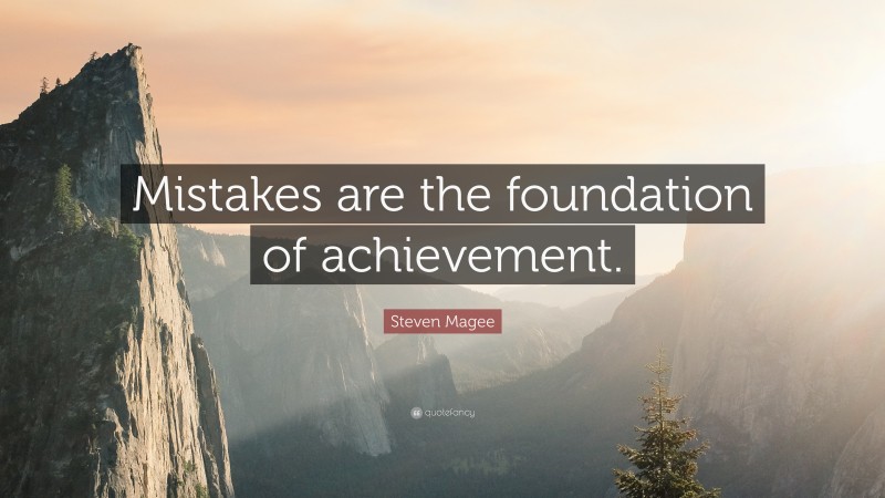 Steven Magee Quote: “Mistakes are the foundation of achievement.”