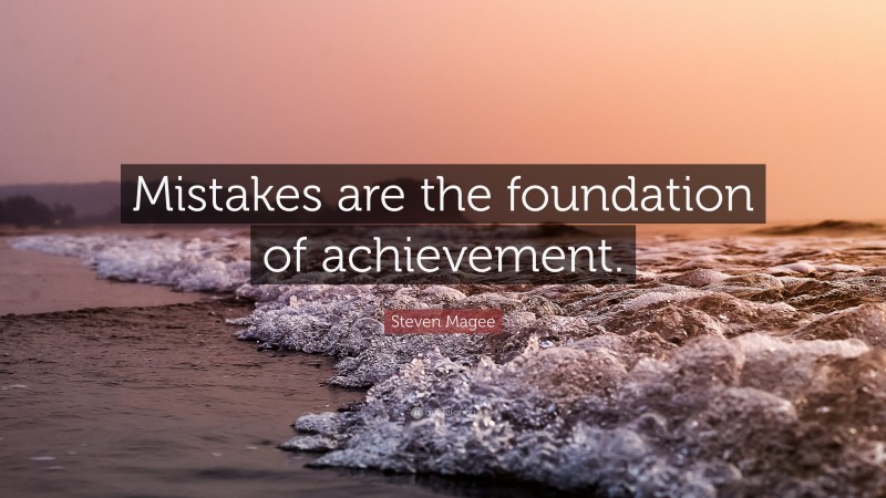Steven Magee Quote: “Mistakes are the foundation of achievement.”
