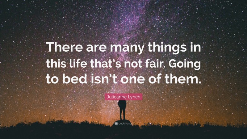 Julieanne Lynch Quote: “There are many things in this life that’s not fair. Going to bed isn’t one of them.”