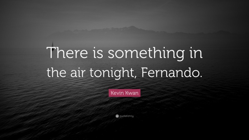 Kevin Kwan Quote: “There is something in the air tonight, Fernando.”