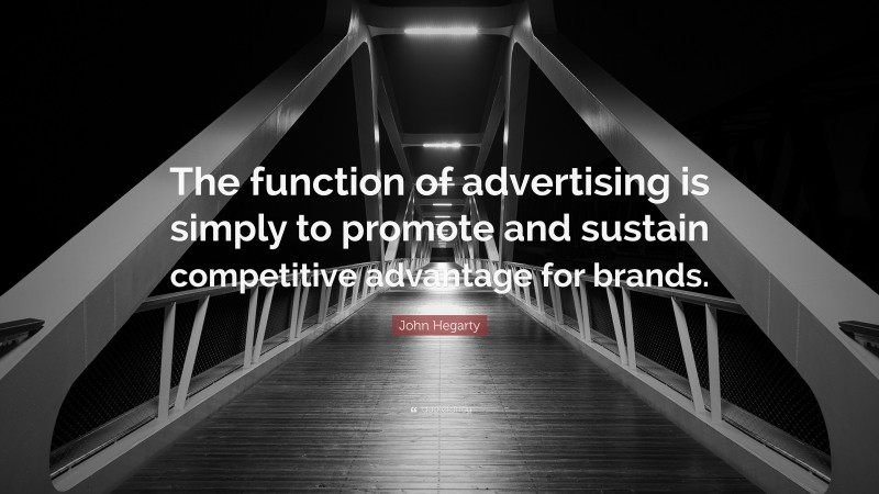 John Hegarty Quote: “The function of advertising is simply to promote and sustain competitive advantage for brands.”