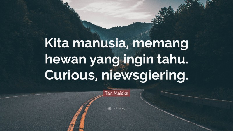 Tan Malaka Quote: “Kita manusia, memang hewan yang ingin tahu. Curious, niewsgiering.”