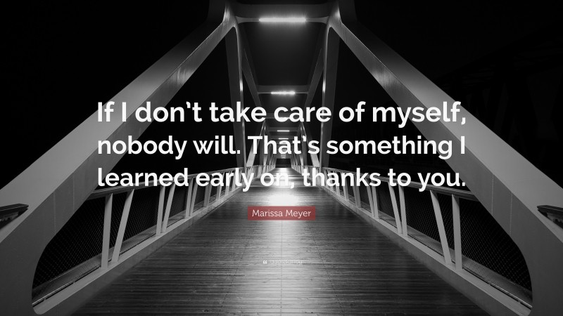 Marissa Meyer Quote: “If I don’t take care of myself, nobody will. That’s something I learned early on, thanks to you.”