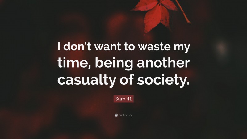 Sum 41 Quote: “I don’t want to waste my time, being another casualty of society.”