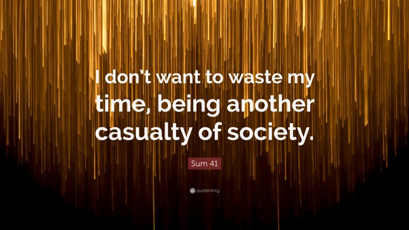 Sum 41 Quote: “I don’t want to waste my time, being another casualty of society.”