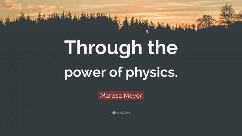 Marissa Meyer Quote: “Through the power of physics.”