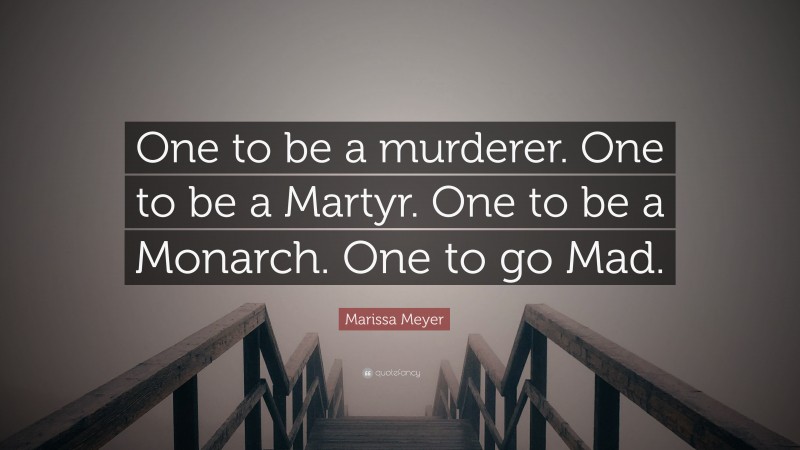 Marissa Meyer Quote: “One to be a murderer. One to be a Martyr. One to be a Monarch. One to go Mad.”