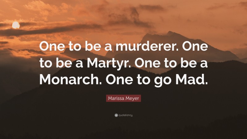 Marissa Meyer Quote: “One to be a murderer. One to be a Martyr. One to be a Monarch. One to go Mad.”