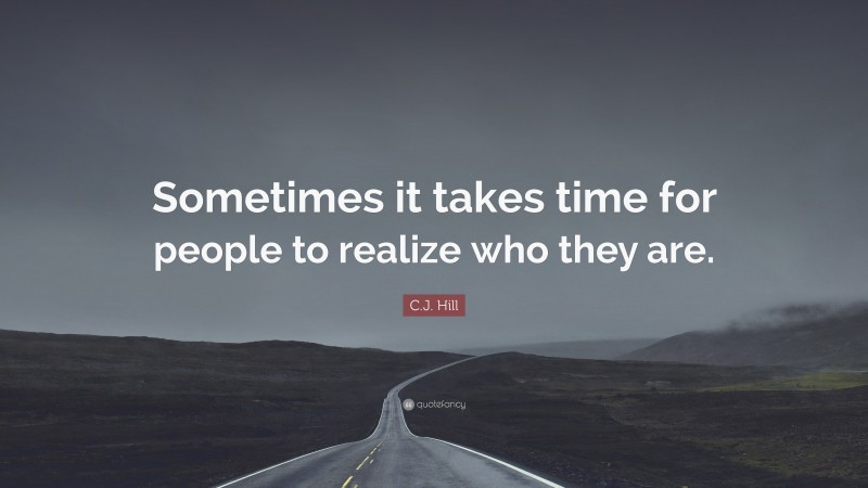 C.J. Hill Quote: “Sometimes it takes time for people to realize who they are.”