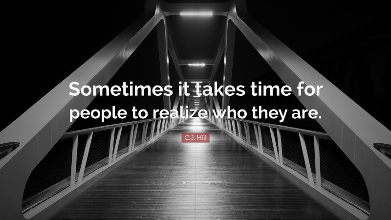 C.J. Hill Quote: “Sometimes it takes time for people to realize who they are.”