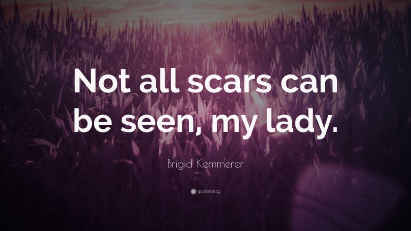 Brigid Kemmerer Quote: “Not all scars can be seen, my lady.”