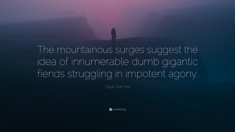 Edgar Allan Poe Quote: “The mountainous surges suggest the idea of innumerable dumb gigantic fiends struggling in impotent agony.”