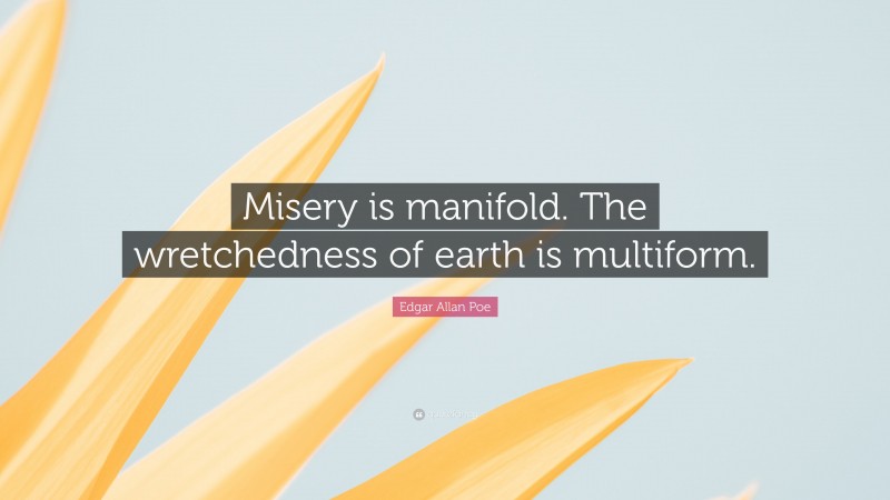 Edgar Allan Poe Quote: “Misery is manifold. The wretchedness of earth is multiform.”