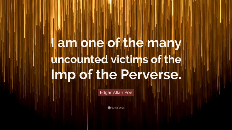 Edgar Allan Poe Quote: “I am one of the many uncounted victims of the Imp of the Perverse.”