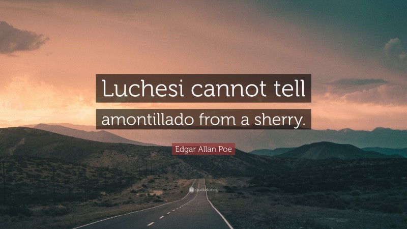 Edgar Allan Poe Quote: “Luchesi cannot tell amontillado from a sherry.”
