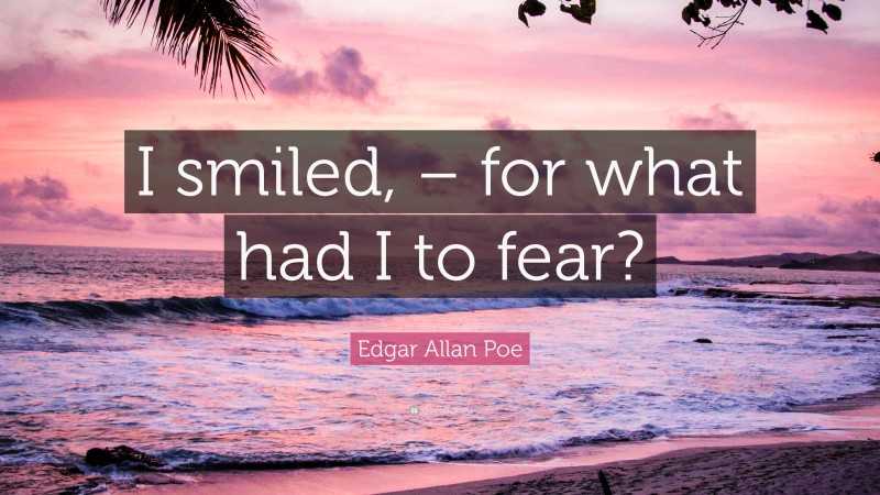 Edgar Allan Poe Quote: “I smiled, – for what had I to fear?”