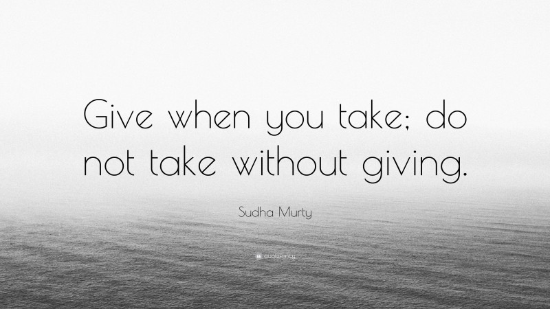 Sudha Murty Quote: “Give when you take; do not take without giving.”