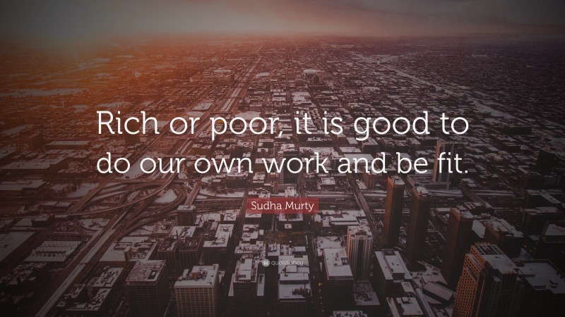 Sudha Murty Quote: “Rich or poor, it is good to do our own work and be fit.”