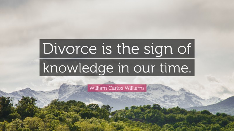 William Carlos Williams Quote: “Divorce is the sign of knowledge in our time.”