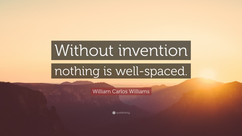 William Carlos Williams Quote: “Without invention nothing is well-spaced.”
