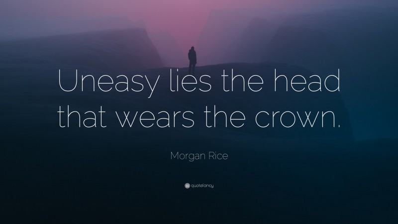 Morgan Rice Quote: “Uneasy lies the head that wears the crown.”