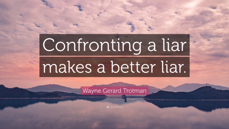 Wayne Gerard Trotman Quote: “Confronting a liar makes a better liar.”