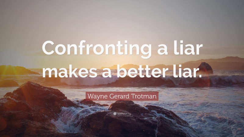 Wayne Gerard Trotman Quote: “Confronting a liar makes a better liar.”