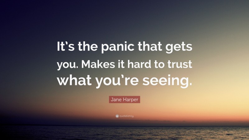 Jane Harper Quote: “It’s the panic that gets you. Makes it hard to trust what you’re seeing.”