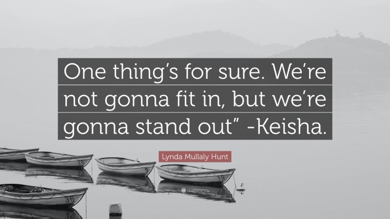 Lynda Mullaly Hunt Quote: “One thing’s for sure. We’re not gonna fit in, but we’re gonna stand out” -Keisha.”