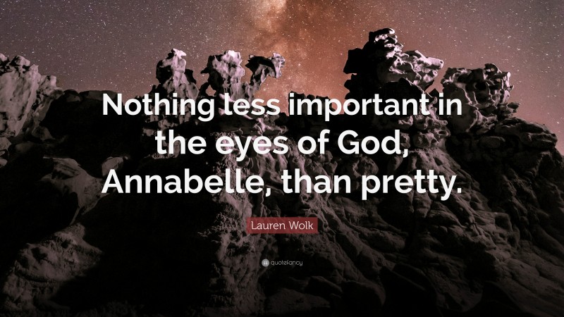 Lauren Wolk Quote: “Nothing less important in the eyes of God, Annabelle, than pretty.”