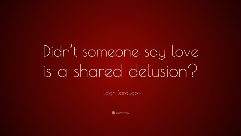 Leigh Bardugo Quote: “Didn’t someone say love is a shared delusion?”
