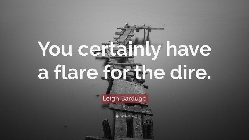 Leigh Bardugo Quote: “You certainly have a flare for the dire.”