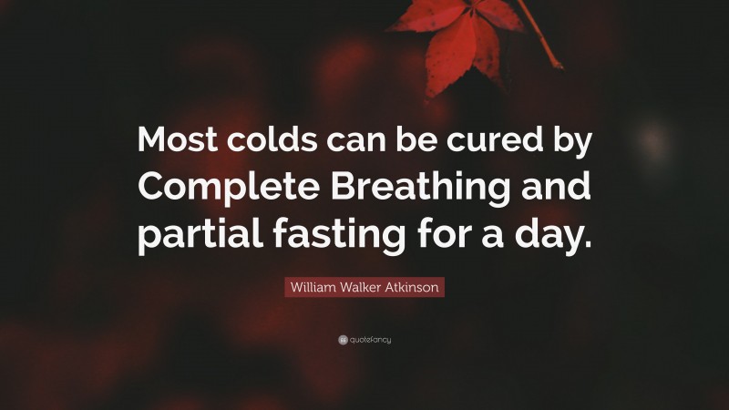 William Walker Atkinson Quote: “Most colds can be cured by Complete Breathing and partial fasting for a day.”