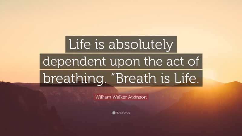 William Walker Atkinson Quote: “Life is absolutely dependent upon the act of breathing. “Breath is Life.”