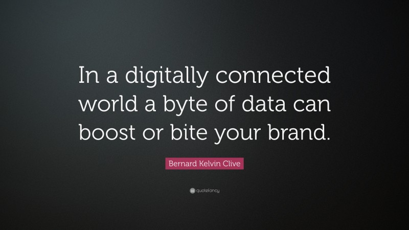 Bernard Kelvin Clive Quote: “In a digitally connected world a byte of data can boost or bite your brand.”