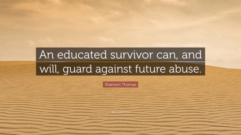 Shannon Thomas Quote: “An educated survivor can, and will, guard against future abuse.”