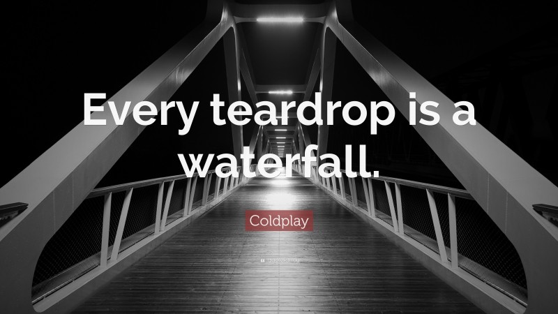 Coldplay Quote: “Every teardrop is a waterfall.”