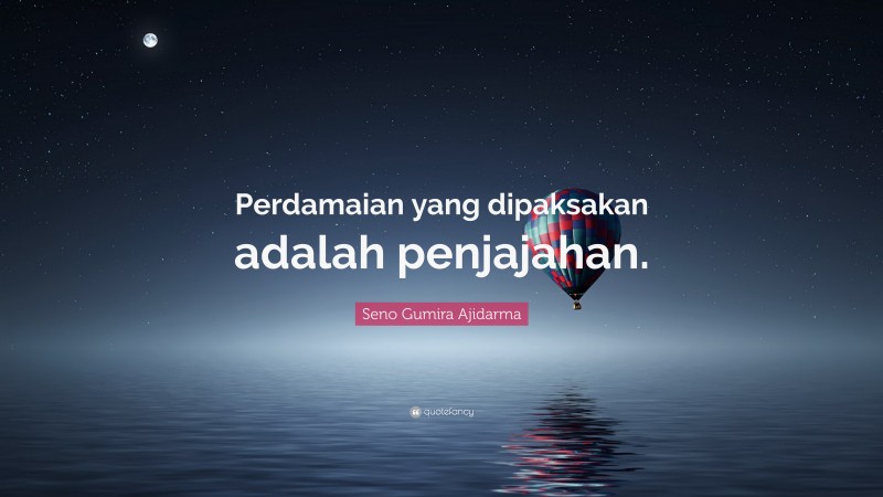 Seno Gumira Ajidarma Quote: “Perdamaian yang dipaksakan adalah penjajahan.”