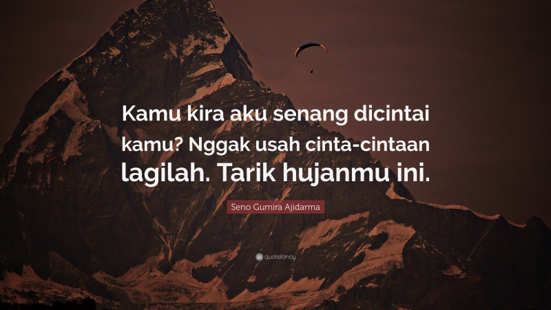 Seno Gumira Ajidarma Quote: “Kamu kira aku senang dicintai kamu? Nggak usah cinta-cintaan lagilah. Tarik hujanmu ini.”