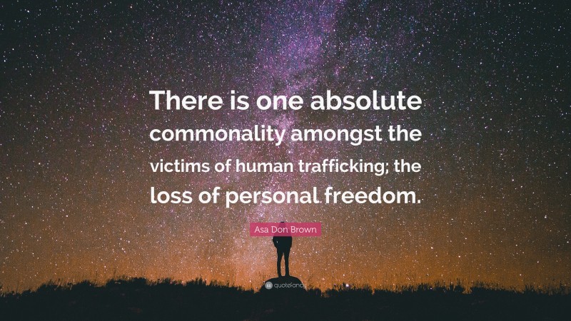 Asa Don Brown Quote: “There is one absolute commonality amongst the victims of human trafficking; the loss of personal freedom.”