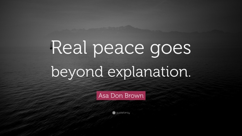 Asa Don Brown Quote: “Real peace goes beyond explanation.”