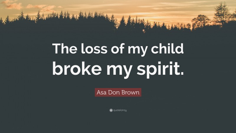 Asa Don Brown Quote: “The loss of my child broke my spirit.”