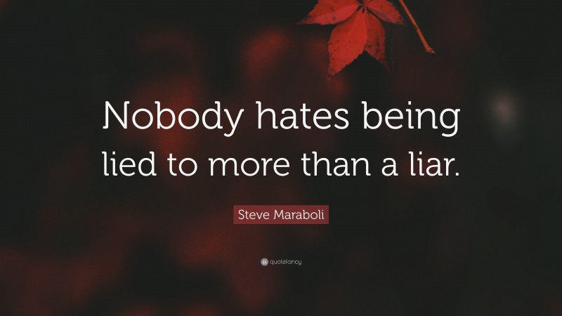 Steve Maraboli Quote: “Nobody hates being lied to more than a liar.”
