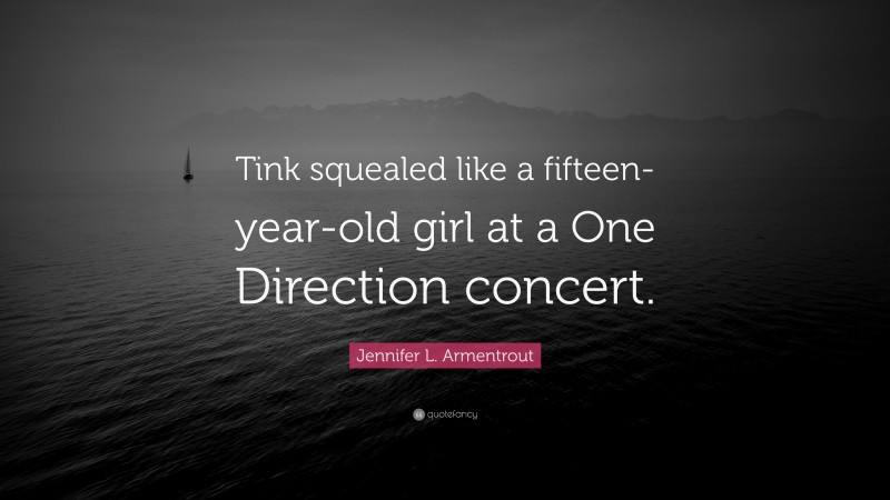 Jennifer L. Armentrout Quote: “Tink squealed like a fifteen-year-old girl at a One Direction concert.”